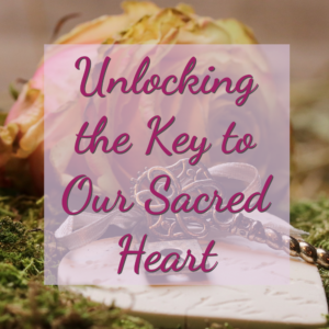 Unlocking the Key to Our Sacred Heart